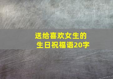 送给喜欢女生的生日祝福语20字