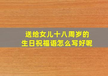 送给女儿十八周岁的生日祝福语怎么写好呢