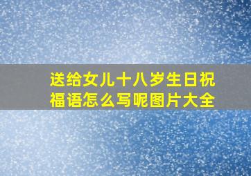 送给女儿十八岁生日祝福语怎么写呢图片大全