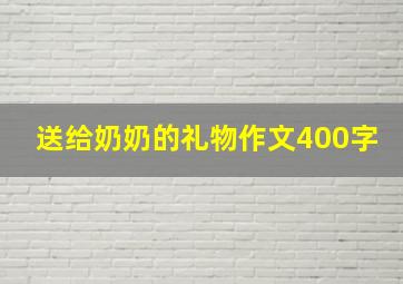 送给奶奶的礼物作文400字