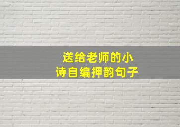 送给老师的小诗自编押韵句子