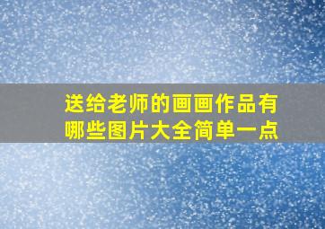 送给老师的画画作品有哪些图片大全简单一点