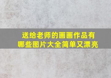 送给老师的画画作品有哪些图片大全简单又漂亮