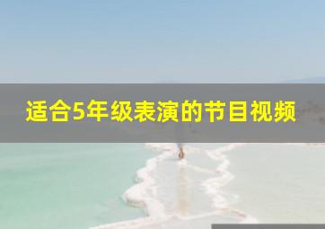 适合5年级表演的节目视频