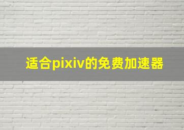 适合pixiv的免费加速器