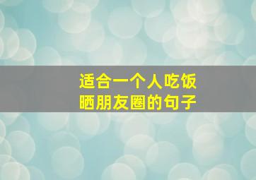 适合一个人吃饭晒朋友圈的句子