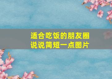 适合吃饭的朋友圈说说简短一点图片