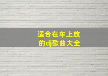 适合在车上放的dj歌曲大全