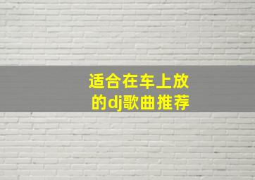 适合在车上放的dj歌曲推荐