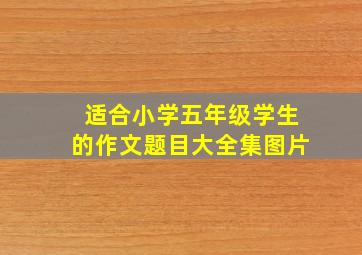 适合小学五年级学生的作文题目大全集图片