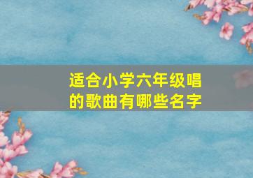 适合小学六年级唱的歌曲有哪些名字