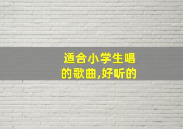 适合小学生唱的歌曲,好听的