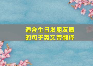 适合生日发朋友圈的句子英文带翻译