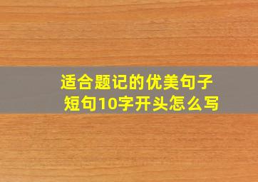 适合题记的优美句子短句10字开头怎么写