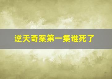 逆天奇案第一集谁死了