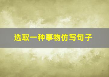 选取一种事物仿写句子