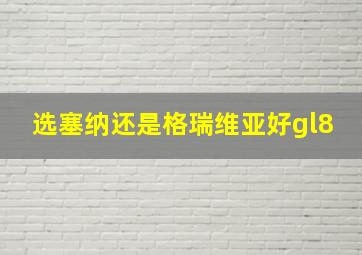 选塞纳还是格瑞维亚好gl8