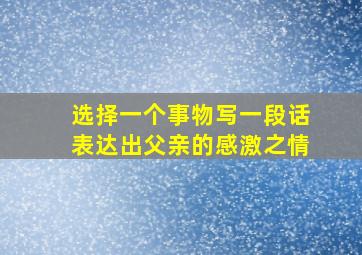 选择一个事物写一段话表达出父亲的感激之情