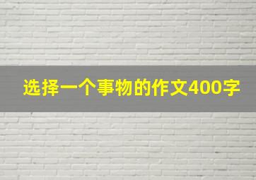 选择一个事物的作文400字