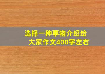 选择一种事物介绍给大家作文400字左右