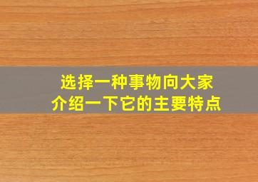 选择一种事物向大家介绍一下它的主要特点