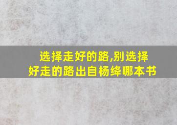 选择走好的路,别选择好走的路出自杨绛哪本书