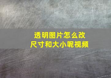 透明图片怎么改尺寸和大小呢视频