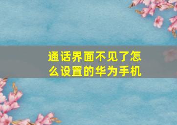 通话界面不见了怎么设置的华为手机