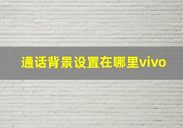 通话背景设置在哪里vivo