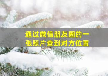 通过微信朋友圈的一张照片查到对方位置