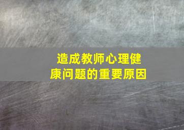 造成教师心理健康问题的重要原因