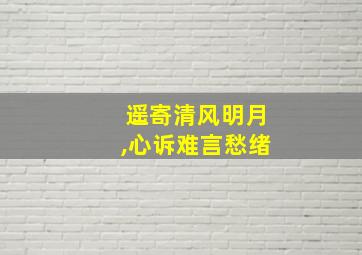 遥寄清风明月,心诉难言愁绪