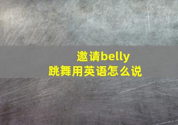 邀请belly跳舞用英语怎么说