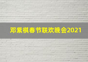 邓紫棋春节联欢晚会2021