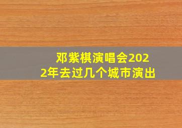 邓紫棋演唱会2022年去过几个城市演出