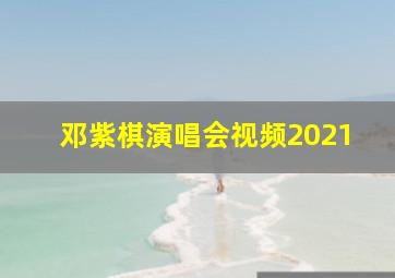 邓紫棋演唱会视频2021