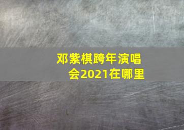 邓紫棋跨年演唱会2021在哪里