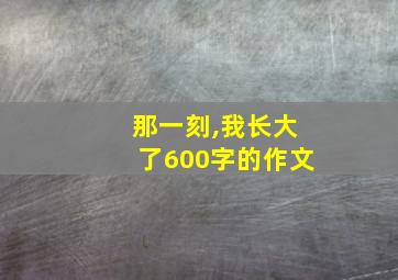 那一刻,我长大了600字的作文