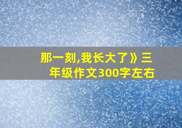 那一刻,我长大了》三年级作文300字左右