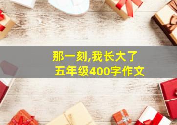 那一刻,我长大了五年级400字作文