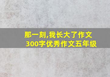 那一刻,我长大了作文300字优秀作文五年级