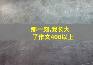 那一刻,我长大了作文400以上