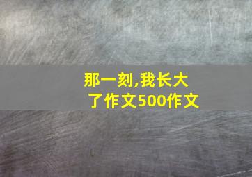 那一刻,我长大了作文500作文