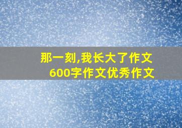 那一刻,我长大了作文600字作文优秀作文