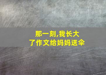 那一刻,我长大了作文给妈妈送伞