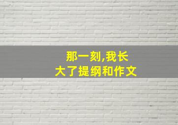 那一刻,我长大了提纲和作文