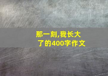 那一刻,我长大了的400字作文