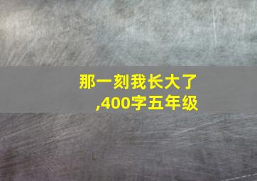 那一刻我长大了,400字五年级