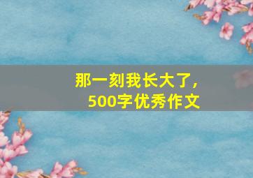 那一刻我长大了,500字优秀作文