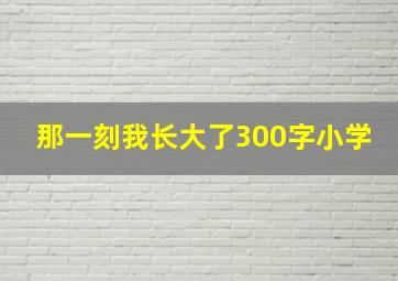 那一刻我长大了300字小学